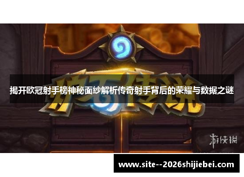 揭开欧冠射手榜神秘面纱解析传奇射手背后的荣耀与数据之谜