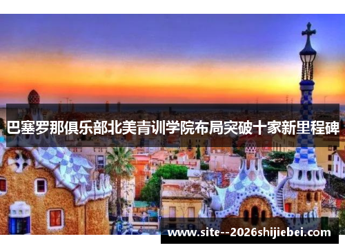 巴塞罗那俱乐部北美青训学院布局突破十家新里程碑