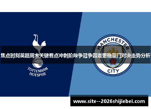 焦点时刻英超周末关键看点冲刺阶段争冠争四谁更稳豪门对决走势分析