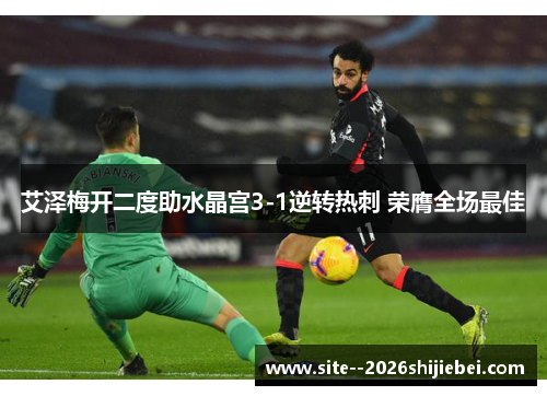 艾泽梅开二度助水晶宫3-1逆转热刺 荣膺全场最佳