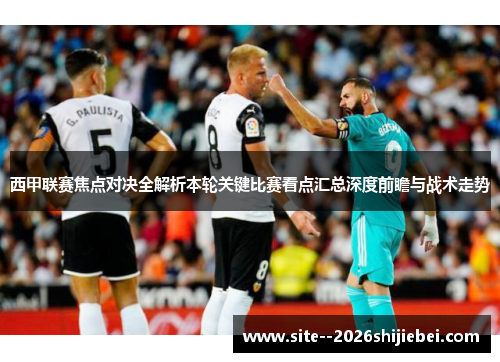 西甲联赛焦点对决全解析本轮关键比赛看点汇总深度前瞻与战术走势